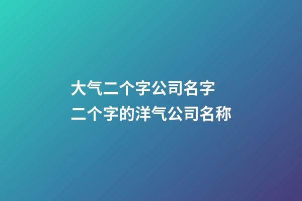 大气二个字公司名字 二个字的洋气公司名称